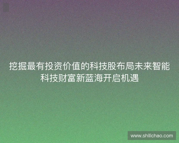 挖掘最有投资价值的科技股布局未来智能科技财富新蓝海开启机遇